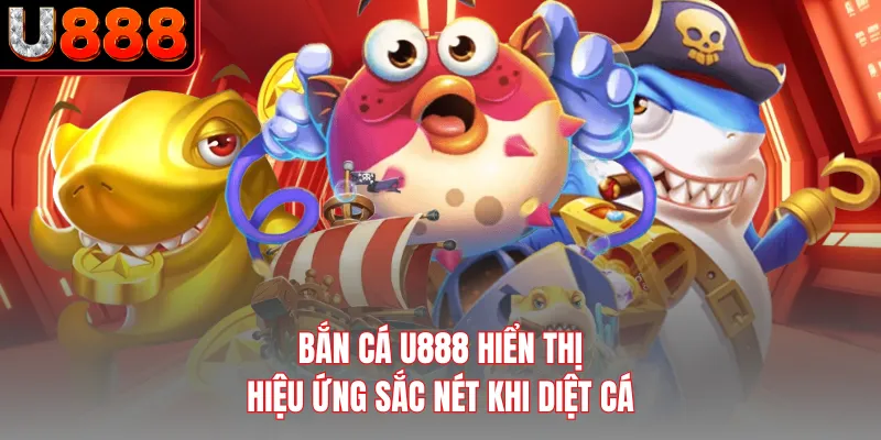 Bắn cá U888 hiển thị hiệu ứng sắc nét khi diệt cá