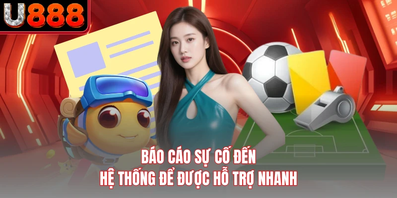 Báo cáo sự cố đến hệ thống để được hỗ trợ nhanh