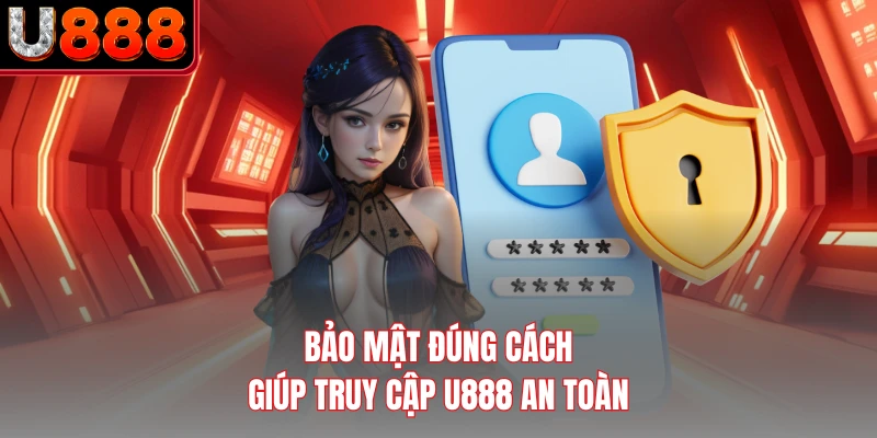 Bảo mật đúng cách giúp truy cập U888 an toàn