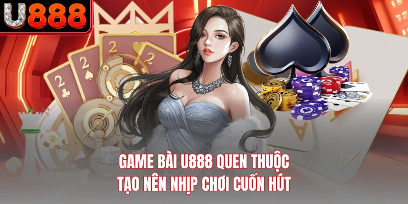 Game bài U888 quen thuộc tạo nên nhịp chơi cuốn hút