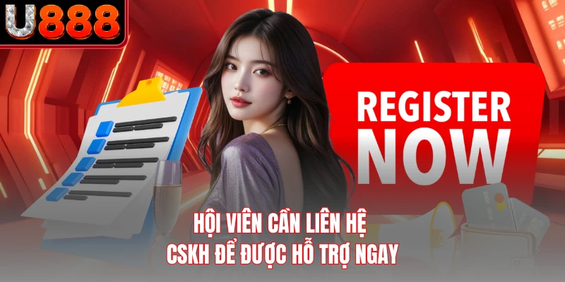 Hội viên cần liên hệ CSKH để được hỗ trợ ngay