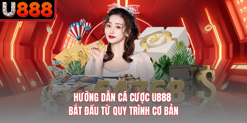 Hướng dẫn cá cược U888 bắt đầu từ quy trình cơ bản