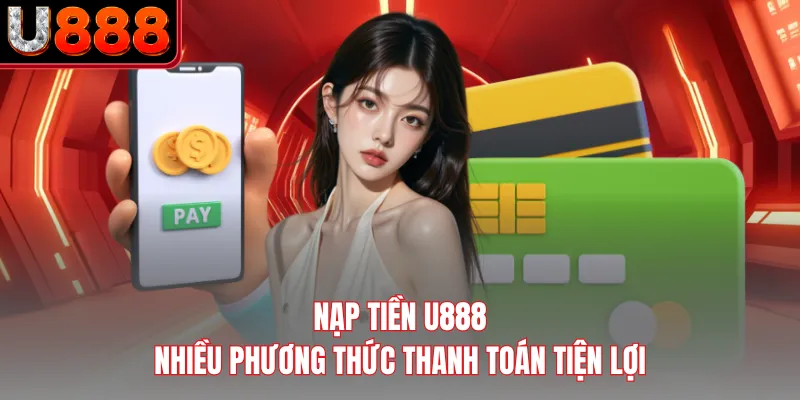 Nạp Tiền U888 - Nhiều Phương Thức Thanh Toán Tiện Lợi