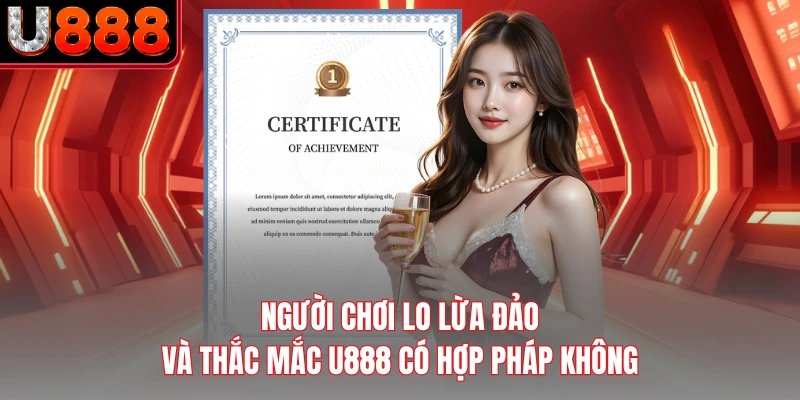 Người chơi lo lừa đảo và thắc mắc U888 có hợp pháp không