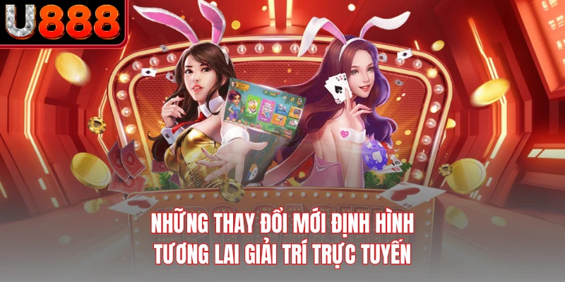 Những thay đổi mới định hình tương lai giải trí trực tuyến