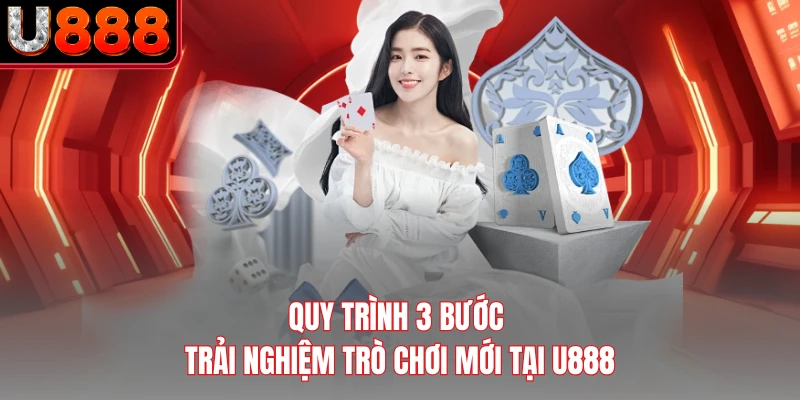 Quy trình 3 bước trải nghiệm trò chơi mới tại U888