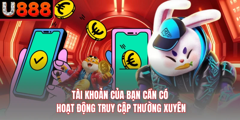 Tài khoản của bạn cần có hoạt động truy cập thường xuyên