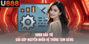 U888 Bảo Trì - Giải Đáp Nguyên Nhân Hệ Thống Tạm Dừng