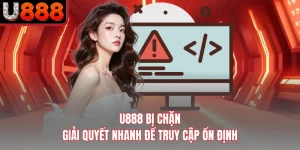 U888 Bị Chặn - Giải Quyết Nhanh Để Truy Cập Ổn Định
