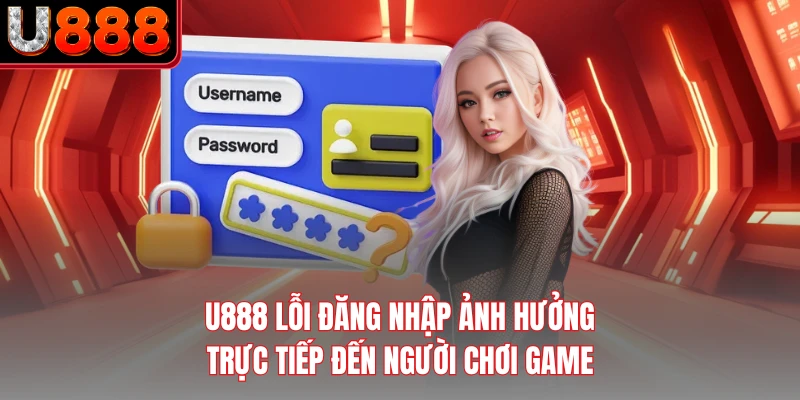 U888 lỗi đăng nhập ảnh hưởng trực tiếp đến người chơi game