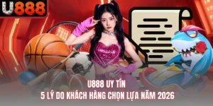 U888 Uy Tín - 5 Lý Do Khách Hàng Chọn Lựa Năm 2026